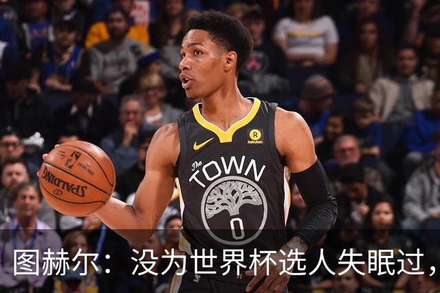 图赫尔：没为世界杯选人失眠过，梅努没获得机会完全是我的责任